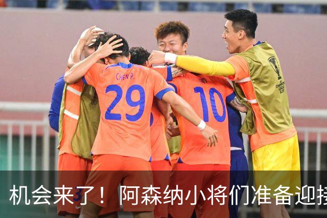 机会来了！阿森纳小将们准备迎接挑战